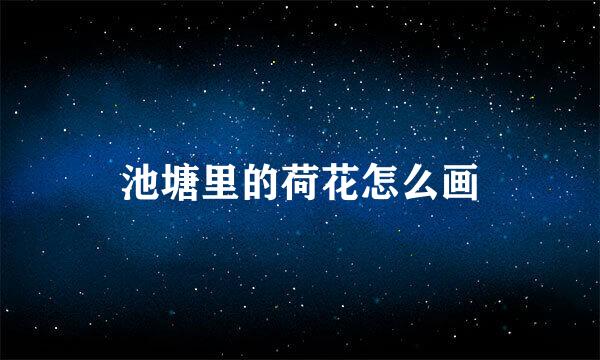 池塘里的荷花怎么画
