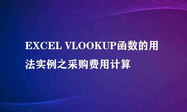 EXCEL VLOOKUP函数的用法实例之采购费用计算