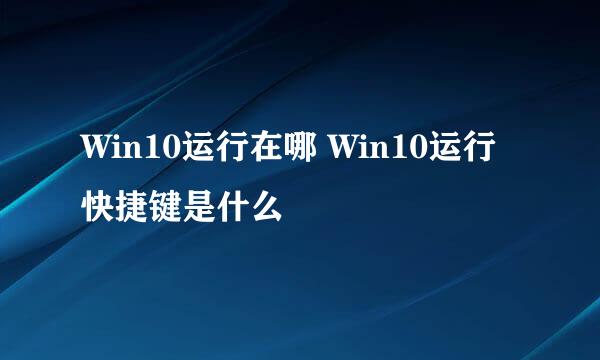 Win10运行在哪 Win10运行快捷键是什么