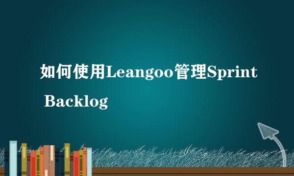 如何使用Leangoo管理Sprint Backlog