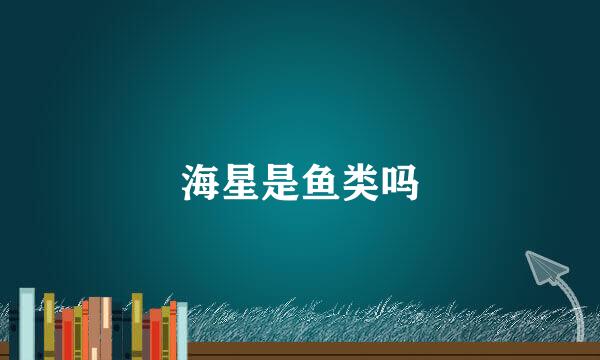 海星是鱼类吗