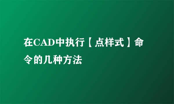 在CAD中执行【点样式】命令的几种方法