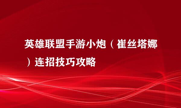英雄联盟手游小炮（崔丝塔娜）连招技巧攻略