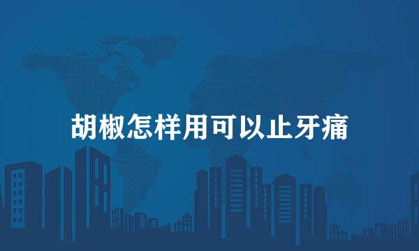 胡椒怎样用可以止牙痛