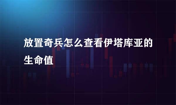放置奇兵怎么查看伊塔库亚的生命值