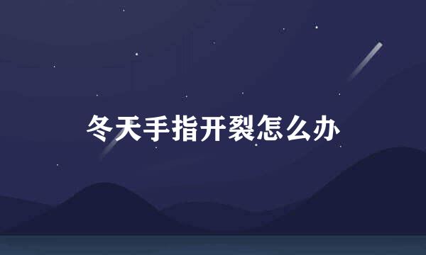 冬天手指开裂怎么办