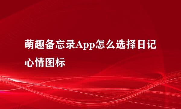 萌趣备忘录App怎么选择日记心情图标