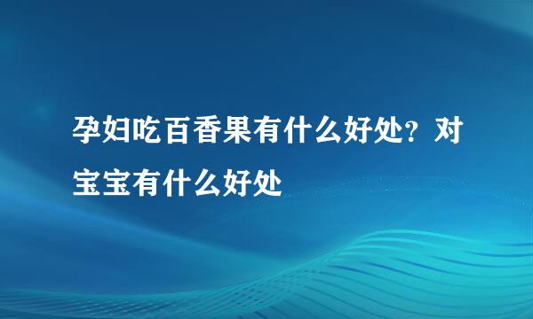 孕妇吃百香果有什么好处？对宝宝有什么好处