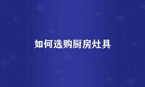 如何选购厨房灶具