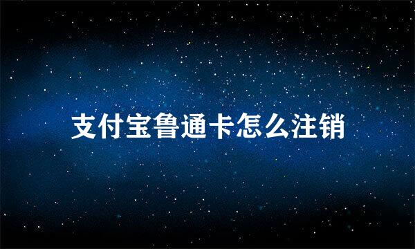 支付宝鲁通卡怎么注销