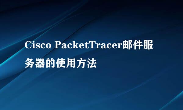 Cisco PacketTracer邮件服务器的使用方法