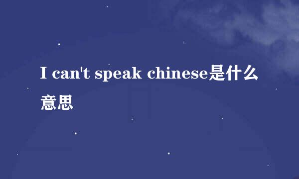 I can't speak chinese是什么意思