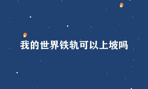 我的世界铁轨可以上坡吗