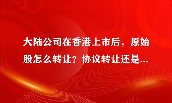 大陆公司在香港上市后，原始股怎么转让？协议转让还是必须开通沪港通或港股账户？那个文件里有这个回答