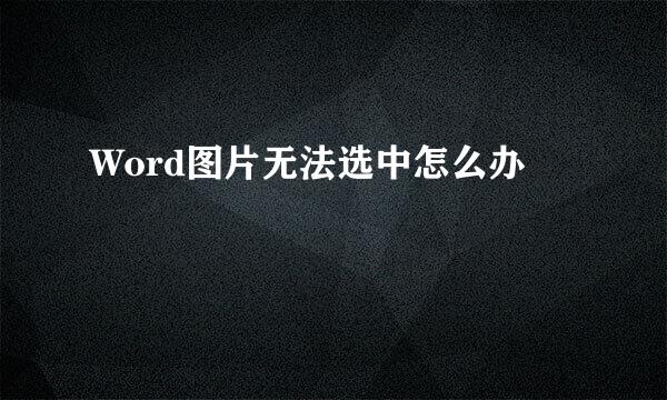 Word图片无法选中怎么办