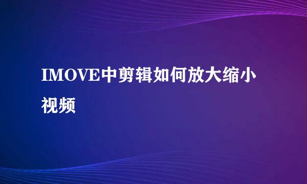 IMOVE中剪辑如何放大缩小视频