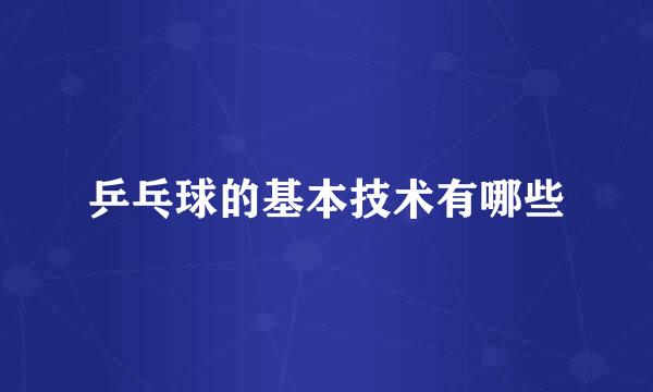 乒乓球的基本技术有哪些