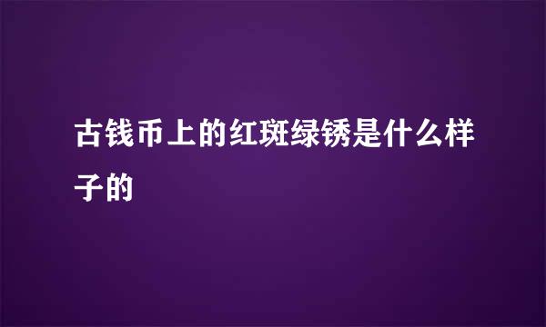 古钱币上的红斑绿锈是什么样子的