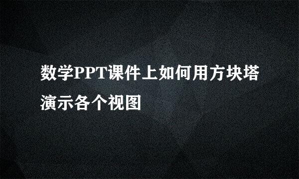 数学PPT课件上如何用方块塔演示各个视图