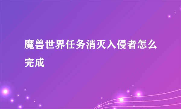魔兽世界任务消灭入侵者怎么完成