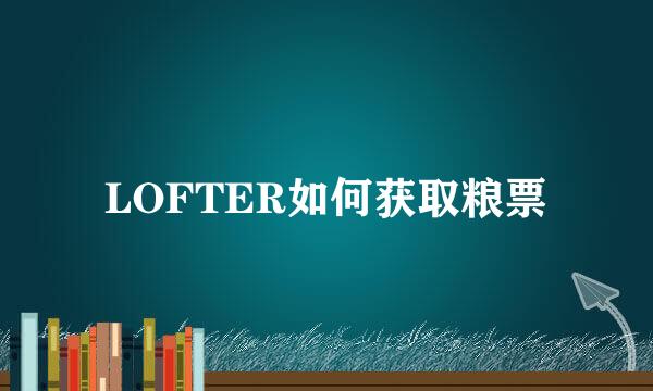 LOFTER如何获取粮票