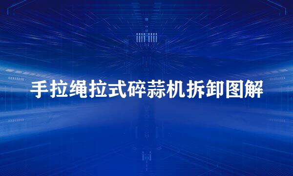 手拉绳拉式碎蒜机拆卸图解