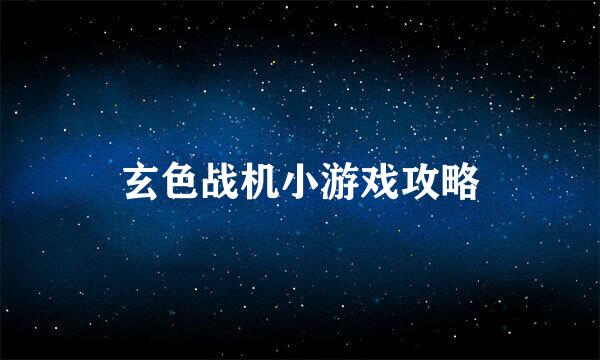 玄色战机小游戏攻略