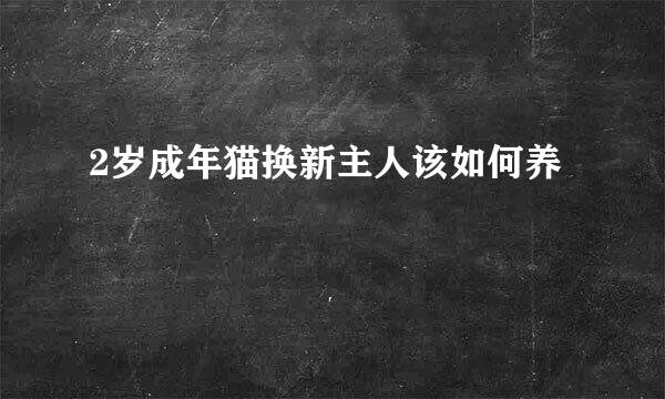 2岁成年猫换新主人该如何养