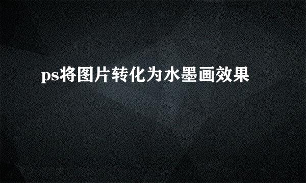 ps将图片转化为水墨画效果