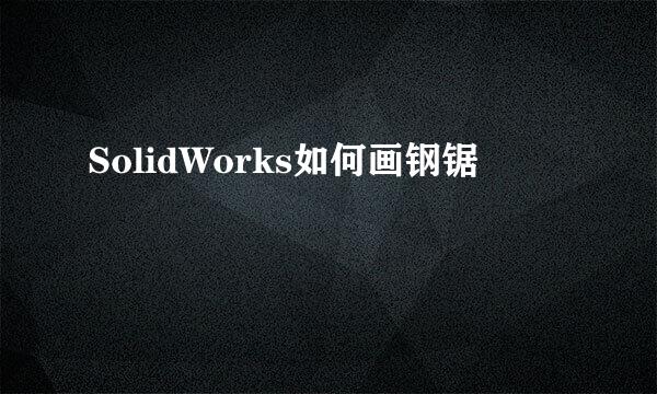 SolidWorks如何画钢锯
