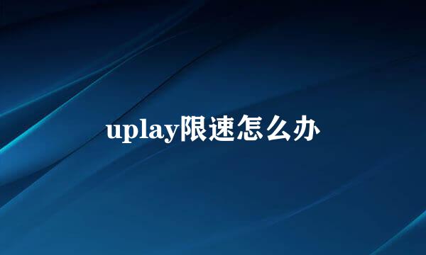 uplay限速怎么办