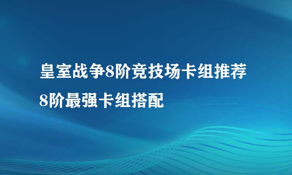 皇室战争8阶竞技场卡组推荐 8阶最强卡组搭配