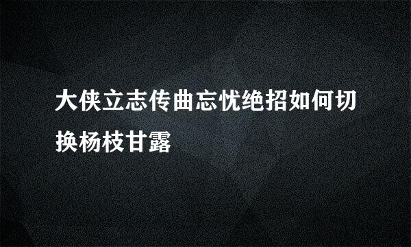 大侠立志传曲忘忧绝招如何切换杨枝甘露