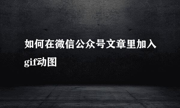 如何在微信公众号文章里加入gif动图