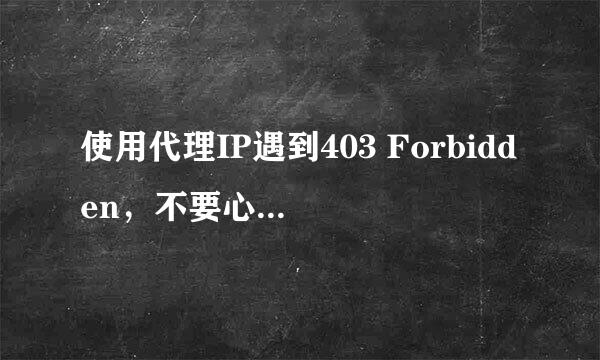 使用代理IP遇到403 Forbidden，不要心慌不要急