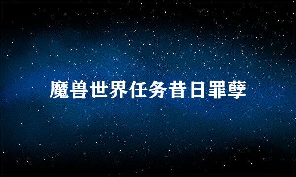 魔兽世界任务昔日罪孽