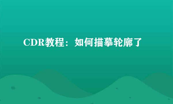 CDR教程：如何描摹轮廓了