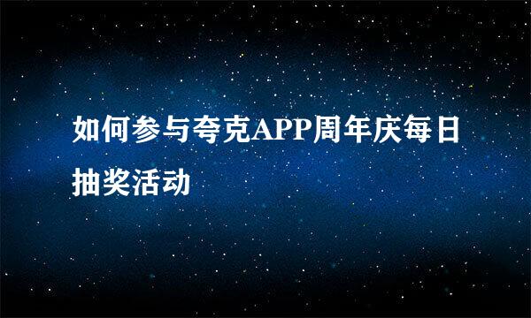 如何参与夸克APP周年庆每日抽奖活动