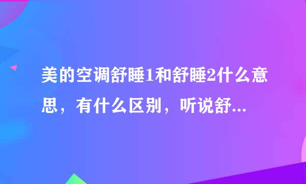 美的空调舒睡1和舒睡2什么意思，有什么区别，听说舒睡1是26度舒睡，但我调到28度还是在运行呢