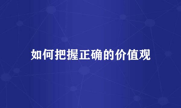 如何把握正确的价值观
