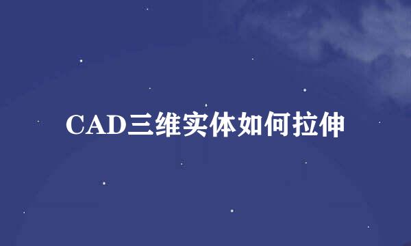 CAD三维实体如何拉伸