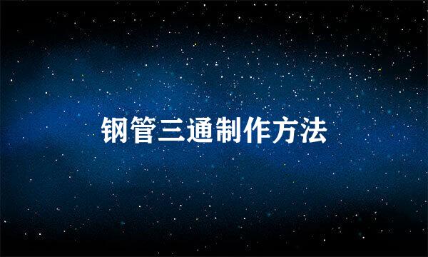 钢管三通制作方法