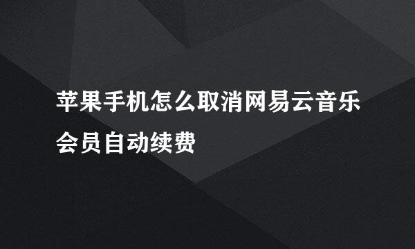 苹果手机怎么取消网易云音乐会员自动续费