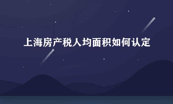 上海房产税人均面积如何认定