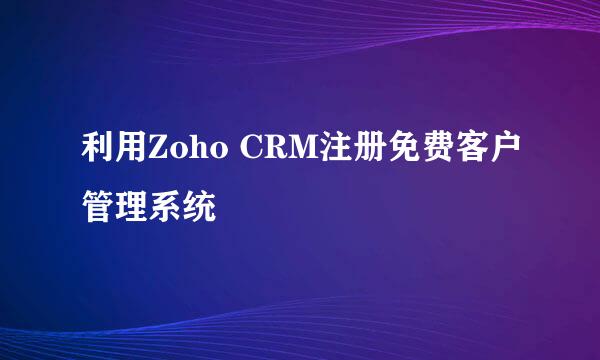 利用Zoho CRM注册免费客户管理系统