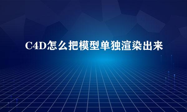 C4D怎么把模型单独渲染出来