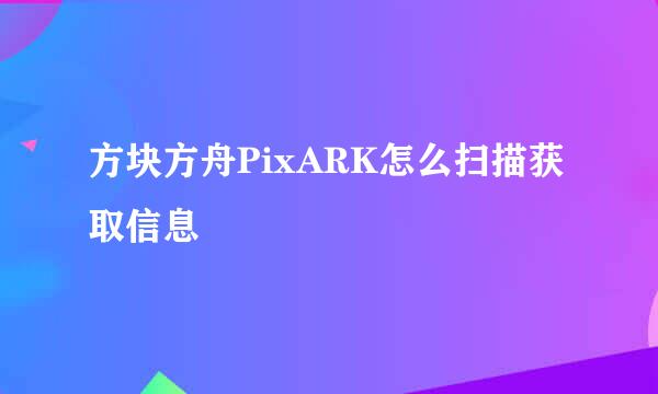 方块方舟PixARK怎么扫描获取信息