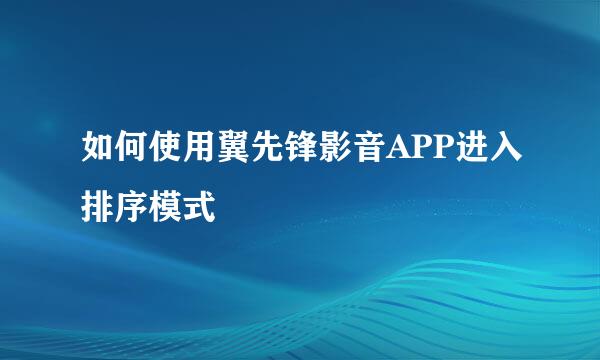 如何使用翼先锋影音APP进入排序模式