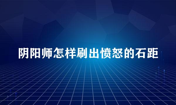 阴阳师怎样刷出愤怒的石距