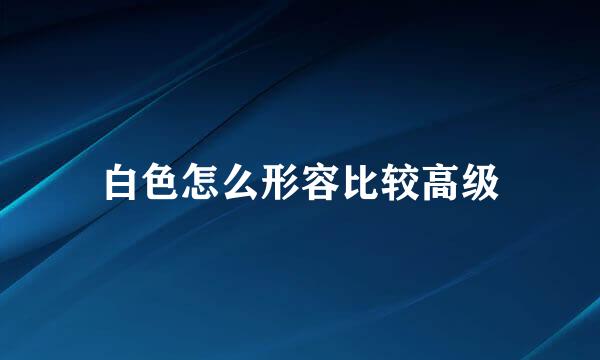 白色怎么形容比较高级